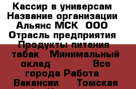 Кассир в универсам › Название организации ­ Альянс-МСК, ООО › Отрасль предприятия ­ Продукты питания, табак › Минимальный оклад ­ 35 000 - Все города Работа » Вакансии   . Томская обл.,Кедровый г.